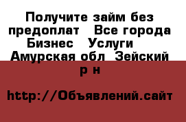 Получите займ без предоплат - Все города Бизнес » Услуги   . Амурская обл.,Зейский р-н